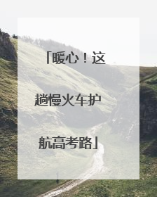 暖心！这趟慢火车护航高考路