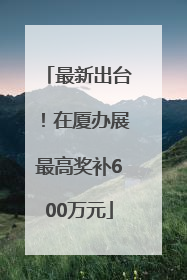最新出台！在厦办展最高奖补600万元