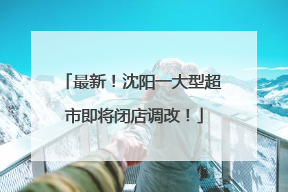 最新！沈阳一大型超市即将闭店调改！