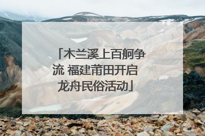木兰溪上百舸争流 福建莆田开启龙舟民俗活动