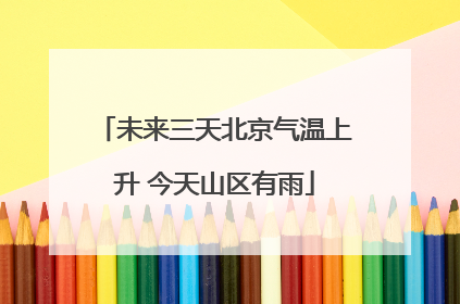 未来三天北京气温上升 今天山区有雨