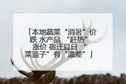 本地蔬菜“消暑”价跌 水产品 “赶热” 涨价 宿迁夏日 “菜篮子”有“温差”