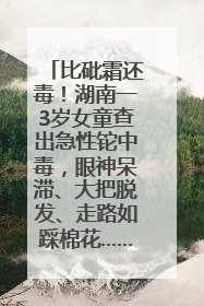 比砒霜还毒！湖南一3岁女童查出急性铊中毒，眼神呆滞、大把脱发、走路如踩棉花……