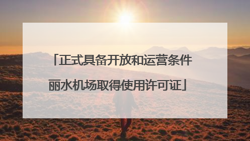 正式具备开放和运营条件 丽水机场取得使用许可证