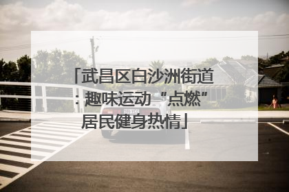 武昌区白沙洲街道：趣味运动“点燃”居民健身热情