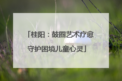 桂阳：鼓圈艺术疗愈守护困境儿童心灵