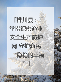 桦川县：三举措织密渔业安全生产防护网 守护渔民“稳稳的幸福”
