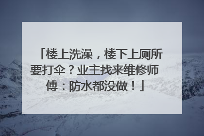 楼上洗澡，楼下上厕所要打伞？业主找来维修师傅：防水都没做！