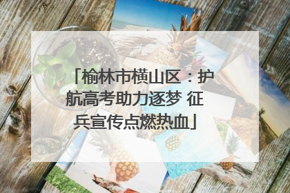 榆林市横山区：护航高考助力逐梦 征兵宣传点燃热血