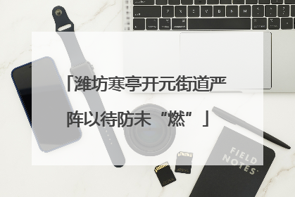 潍坊寒亭开元街道严阵以待防未“燃”