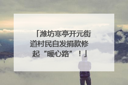 潍坊寒亭开元街道村民自发捐款修起“暖心路”！