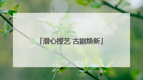 潜心授艺 古剧焕新