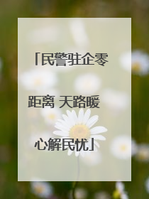 民警驻企零距离 天路暖心解民忧