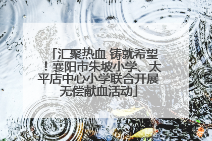 汇聚热血 铸就希望！襄阳市朱坡小学、太平店中心小学联合开展无偿献血活动