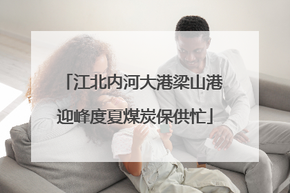 江北内河大港梁山港迎峰度夏煤炭保供忙