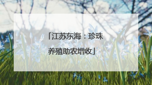 江苏东海：珍珠养殖助农增收