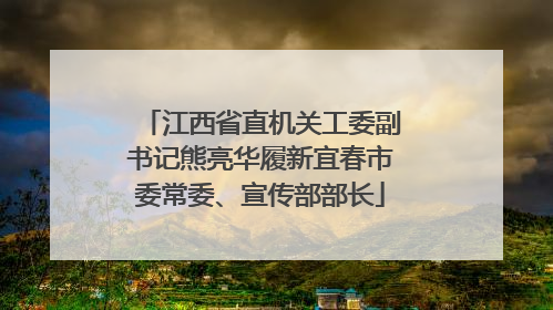 江西省直机关工委副书记熊亮华履新宜春市委常委、宣传部部长