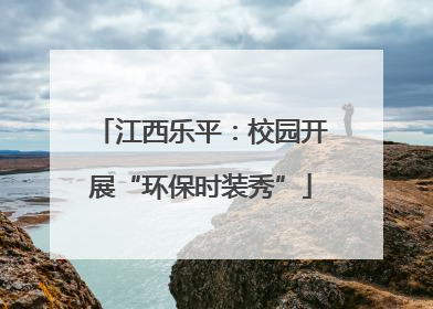 江西乐平：校园开展“环保时装秀”