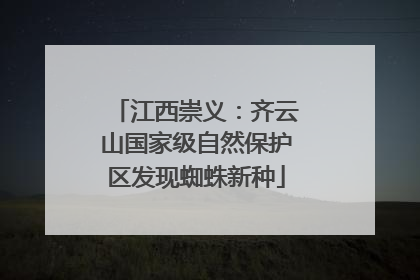 江西崇义：齐云山国家级自然保护区发现蜘蛛新种