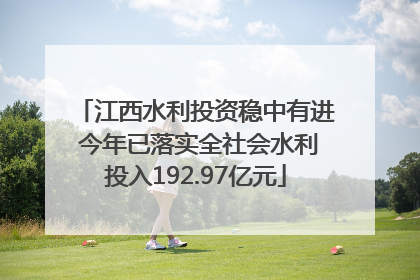 江西水利投资稳中有进 今年已落实全社会水利投入192.97亿元