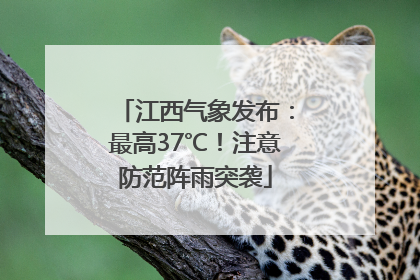 江西气象发布：最高37℃！注意防范阵雨突袭