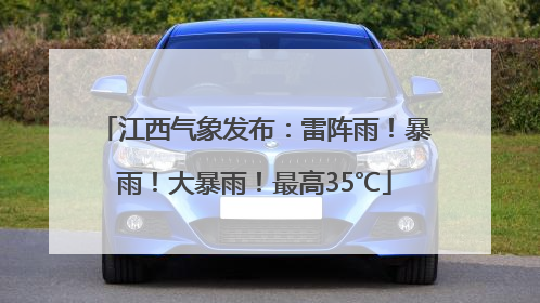 江西气象发布：雷阵雨！暴雨！大暴雨！最高35℃