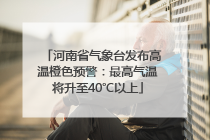河南省气象台发布高温橙色预警：最高气温将升至40℃以上