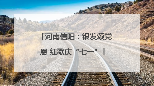 河南信阳：银发颂党恩 红歌庆“七一”