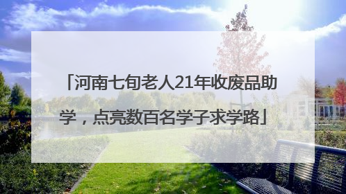 河南七旬老人21年收废品助学，点亮数百名学子求学路