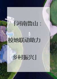 河南鲁山：校地联动助力乡村振兴