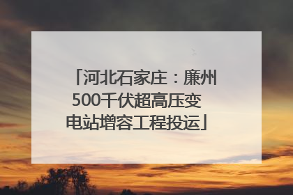 河北石家庄：廉州500千伏超高压变电站增容工程投运