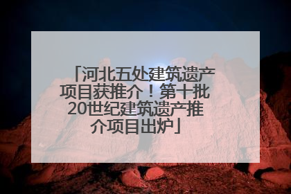 河北五处建筑遗产项目获推介！第十批20世纪建筑遗产推介项目出炉