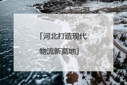 河北打造现代物流新高地