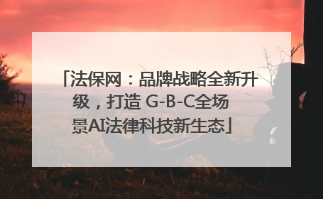 法保网：品牌战略全新升级，打造 G-B-C全场景AI法律科技新生态