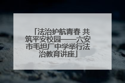 法治护航青春 共筑平安校园——六安市毛坦厂中学举行法治教育讲座