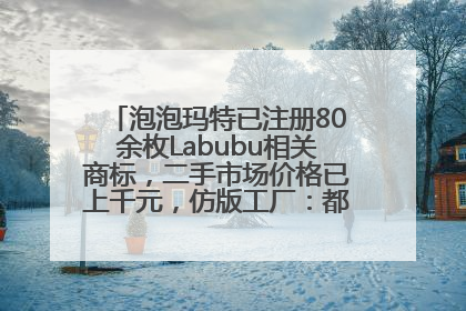泡泡玛特已注册80余枚Labubu相关商标，二手市场价格已上千元，仿版工厂：都在欠货，根本不够分