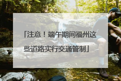 注意！端午期间福州这些道路实行交通管制