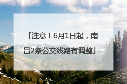 注意！6月1日起，南昌2条公交线路有调整
