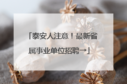 泰安人注意！最新省属事业单位招聘→