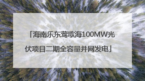 海南乐东莺歌海100MW光伏项目二期全容量并网发电