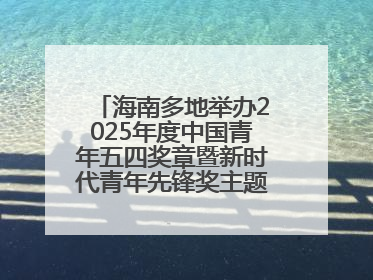 海南多地举办2025年度中国青年五四奖章暨新时代青年先锋奖主题宣讲活动