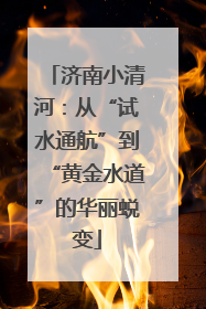 济南小清河：从“试水通航”到“黄金水道”的华丽蜕变