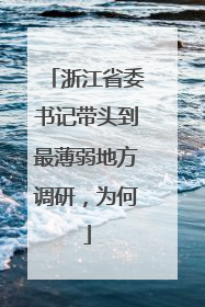浙江省委书记带头到最薄弱地方调研，为何