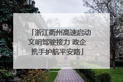 浙江衢州高速启动文明驾驶接力 政企携手护航平安路