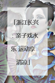 浙江长兴：亲子戏水乐 运动享清凉
