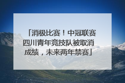 消极比赛！中冠联赛四川青年竞技队被取消成绩，未来两年禁赛