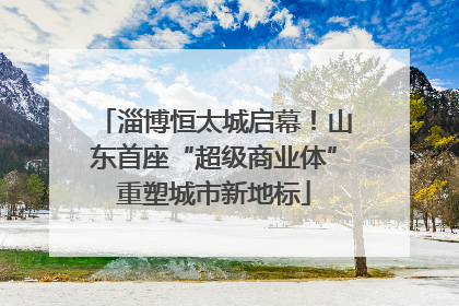 淄博恒太城启幕！山东首座“超级商业体”重塑城市新地标