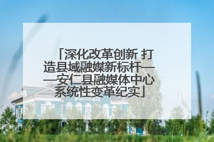 深化改革创新 打造县域融媒新标杆——安仁县融媒体中心系统性变革纪实