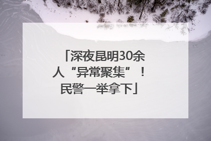 深夜昆明30余人“异常聚集”！民警一举拿下