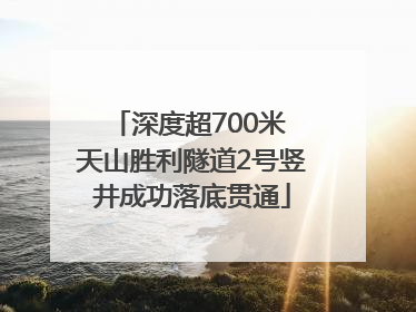 深度超700米 天山胜利隧道2号竖井成功落底贯通